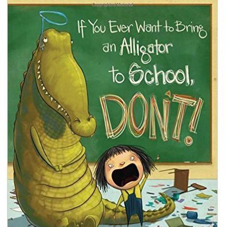 If You Ever Want to Bring an Alligator to School, Don't! by  Elise Parsley